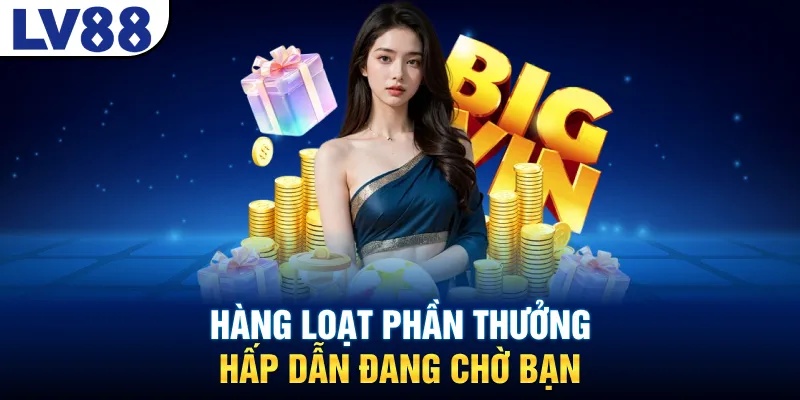 Hàng loạt phần thưởng hấp dẫn đang chờ bạn
