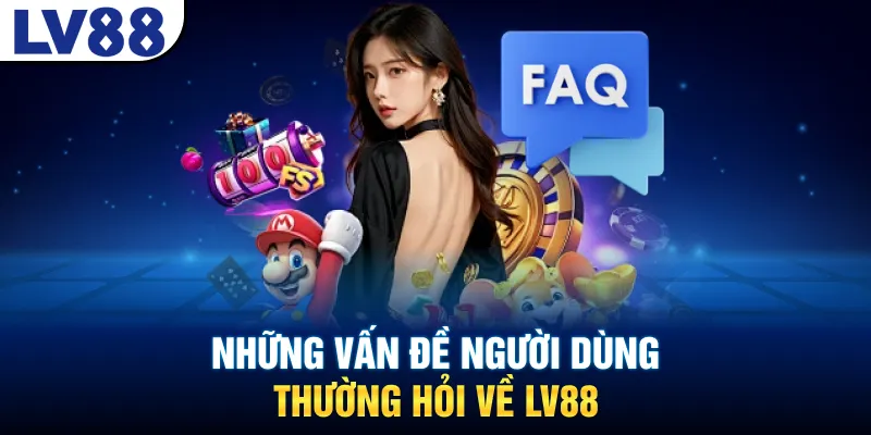 Những vấn đề người dùng thường hỏi về LV88